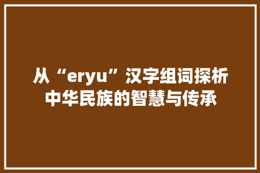 从“eryu”汉字组词探析中华民族的智慧与传承