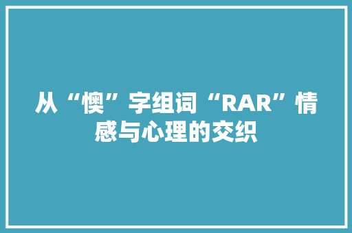 从“懊”字组词“RAR”情感与心理的交织
