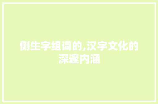侧生字组词的,汉字文化的深邃内涵