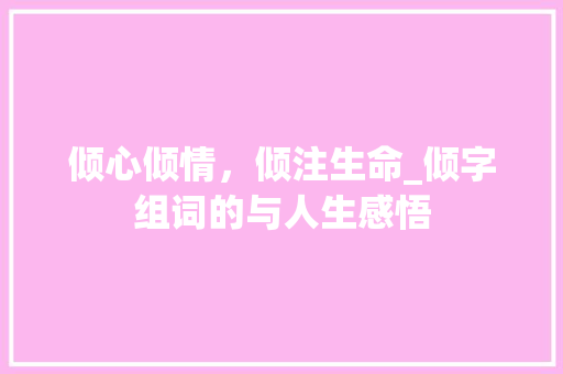 倾心倾情，倾注生命_倾字组词的与人生感悟