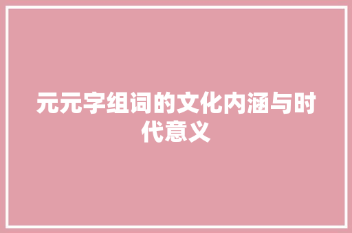 元元字组词的文化内涵与时代意义