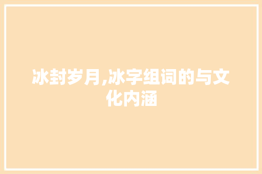 冰封岁月,冰字组词的与文化内涵