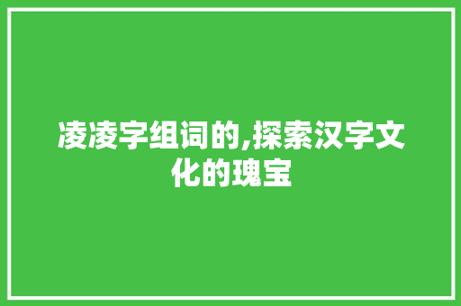 凌凌字组词的,探索汉字文化的瑰宝