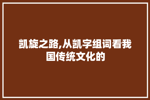 凯旋之路,从凯字组词看我国传统文化的