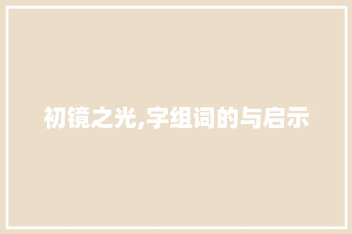 初镜之光,字组词的与启示