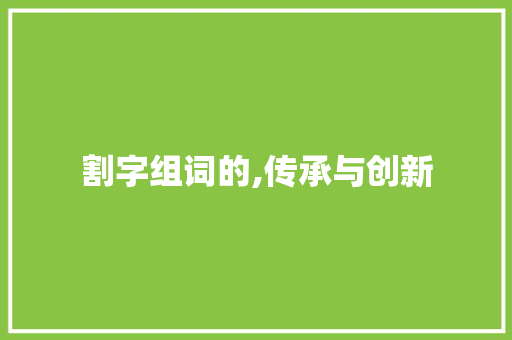 割字组词的,传承与创新