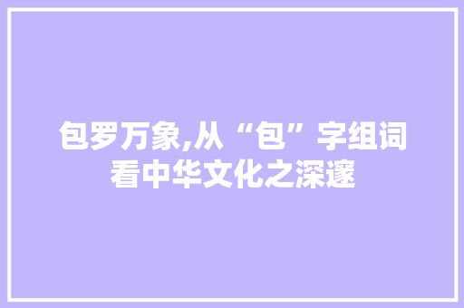 包罗万象,从“包”字组词看中华文化之深邃
