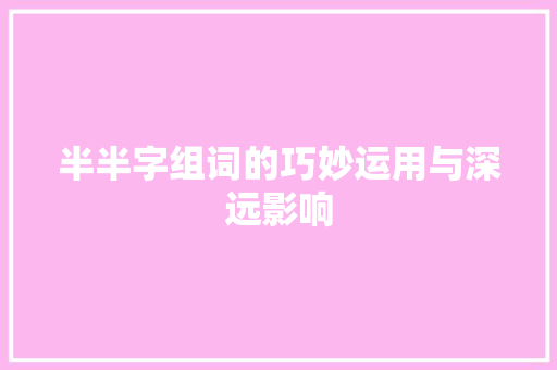 半半字组词的巧妙运用与深远影响