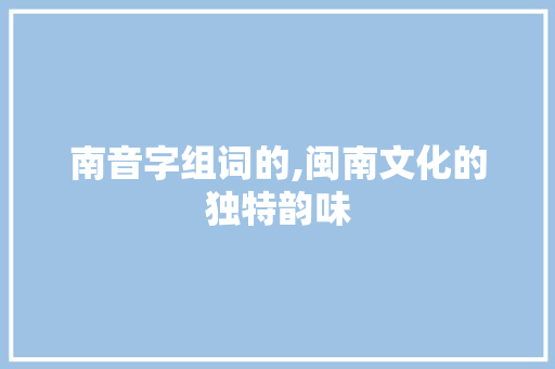 南音字组词的,闽南文化的独特韵味