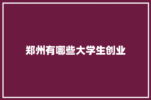 郑州有哪些大学生创业