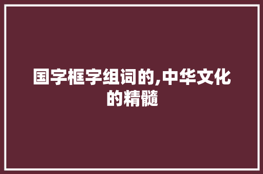 国字框字组词的,中华文化的精髓