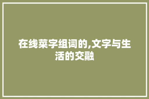 在线菜字组词的,文字与生活的交融