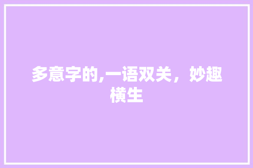 多意字的,一语双关，妙趣横生