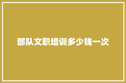部队文职培训多少钱一次