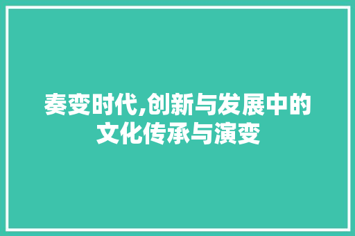 奏变时代,创新与发展中的文化传承与演变
