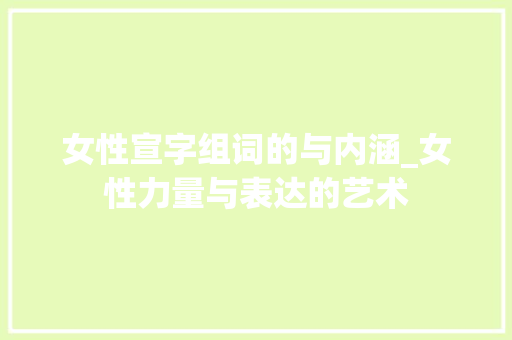 女性宣字组词的与内涵_女性力量与表达的艺术