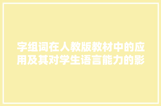 字组词在人教版教材中的应用及其对学生语言能力的影响