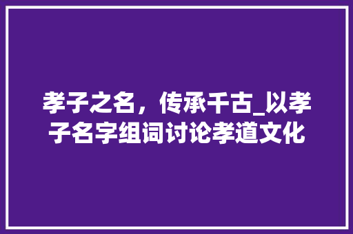 孝子之名，传承千古_以孝子名字组词讨论孝道文化
