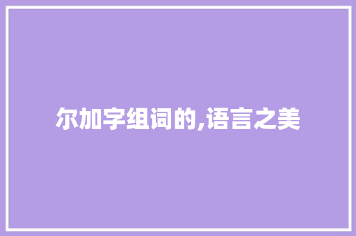 尔加字组词的,语言之美