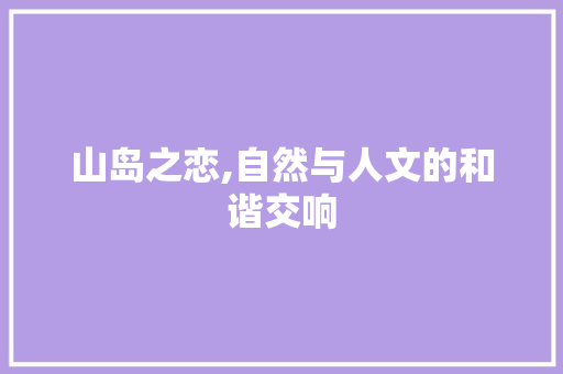 山岛之恋,自然与人文的和谐交响