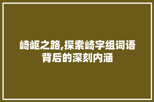 崎岖之路,探索崎字组词语背后的深刻内涵