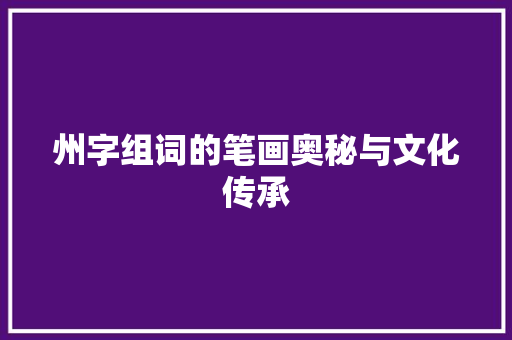州字组词的笔画奥秘与文化传承