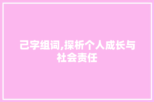 己字组词,探析个人成长与社会责任