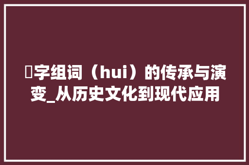 廆字组词（hui）的传承与演变_从历史文化到现代应用
