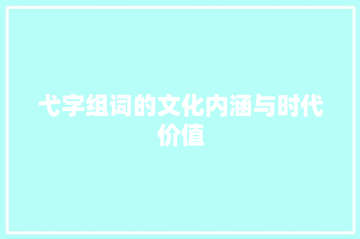 弋字组词的文化内涵与时代价值