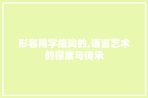 形容用字组词的,语言艺术的探索与传承