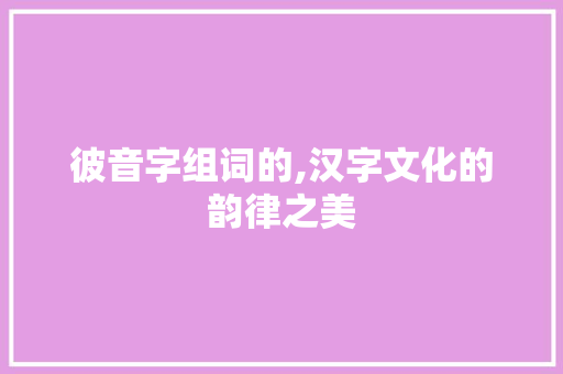 彼音字组词的,汉字文化的韵律之美