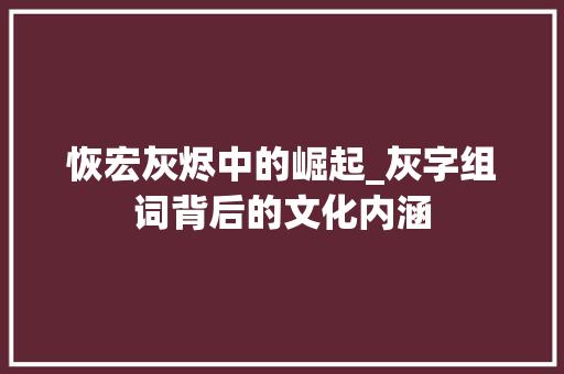 恢宏灰烬中的崛起_灰字组词背后的文化内涵