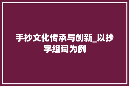 手抄文化传承与创新_以抄字组词为例