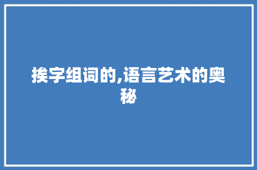 挨字组词的,语言艺术的奥秘