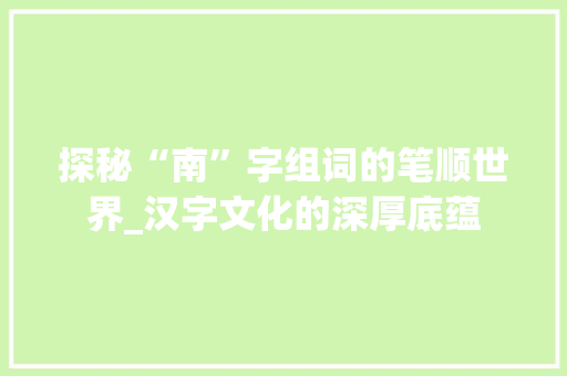 探秘“南”字组词的笔顺世界_汉字文化的深厚底蕴