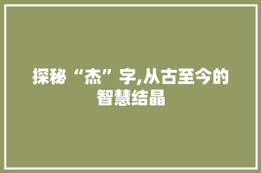 探秘“杰”字,从古至今的智慧结晶 演讲稿范文