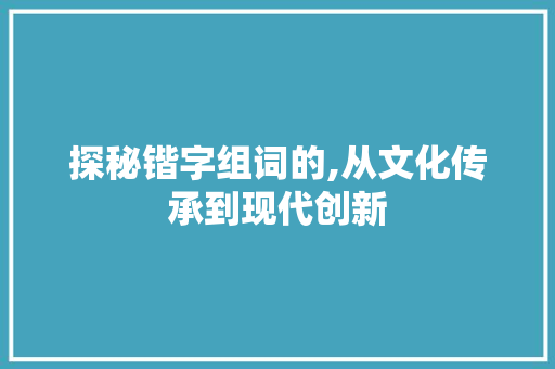 探秘锴字组词的,从文化传承到现代创新