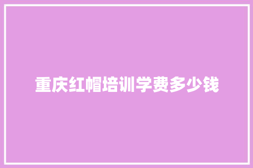 重庆红帽培训学费多少钱