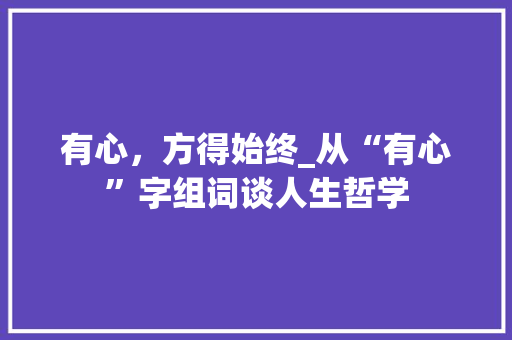 有心，方得始终_从“有心”字组词谈人生哲学