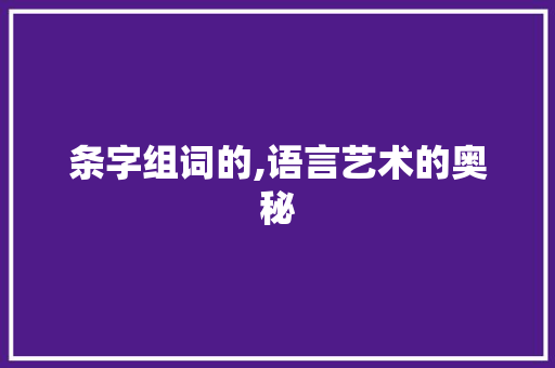 条字组词的,语言艺术的奥秘