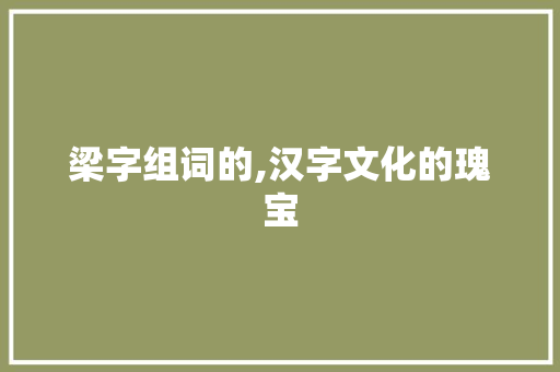 梁字组词的,汉字文化的瑰宝
