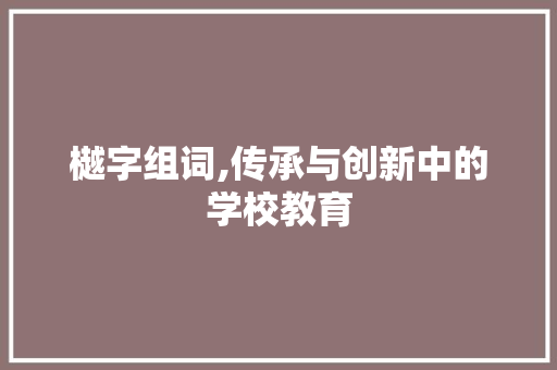 樾字组词,传承与创新中的学校教育