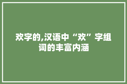 欢字的,汉语中“欢”字组词的丰富内涵