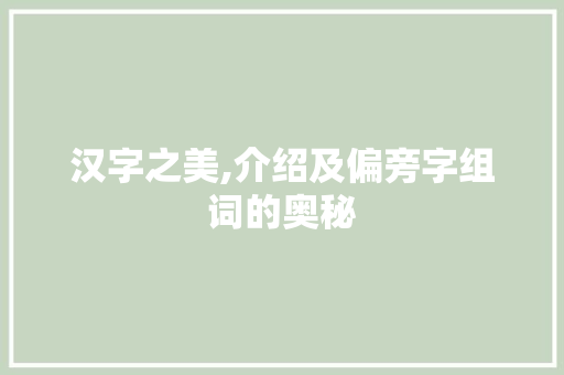 汉字之美,介绍及偏旁字组词的奥秘