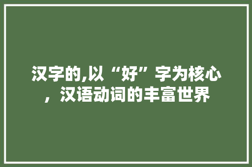 汉字的,以“好”字为核心，汉语动词的丰富世界