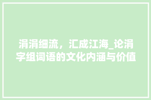 涓涓细流，汇成江海_论涓字组词语的文化内涵与价值