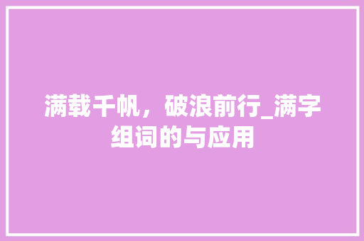 满载千帆，破浪前行_满字组词的与应用