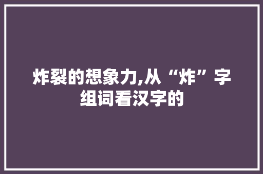炸裂的想象力,从“炸”字组词看汉字的