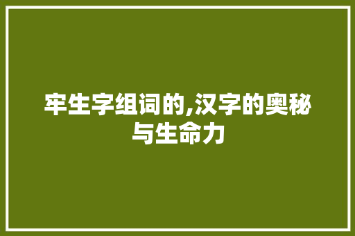 牢生字组词的,汉字的奥秘与生命力