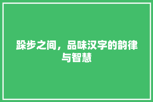 跺步之间，品味汉字的韵律与智慧